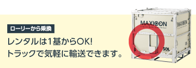 ローリーから乗換　レンタルは1基からOK!トラックで気軽に輸送できます。