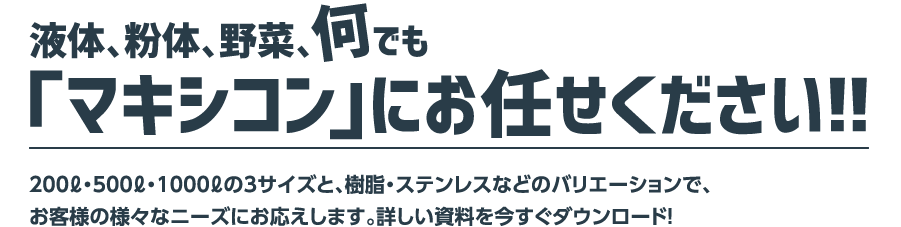 液体、粉体、野菜、何でも「マキシコン」にお任せください！！